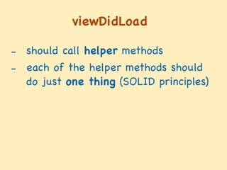 viewDidLoad
- should call helper methods

- each of the helper methods should
do just one thing (SOLID principles)

 