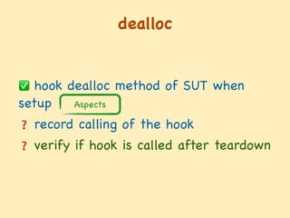 dealloc
✅ hook dealloc method of SUT when
setup 

❓ record calling of the hook

❓ verify if hook is called after teardown
Aspects
 