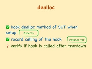 dealloc
✅ hook dealloc method of SUT when
setup 

✅ record calling of the hook

❓ verify if hook is called after teardown
Aspects
instance var
 