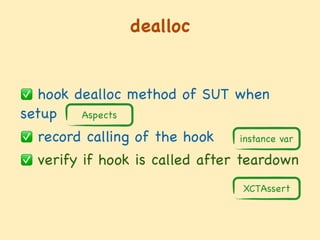 dealloc
✅ hook dealloc method of SUT when
setup 

✅ record calling of the hook

✅ verify if hook is called after teardown
Aspects
instance var
XCTAssert
 