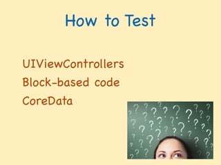 UIViewControllers

Block-based code

CoreData	

How to TestUnit Testing
What Is Testing For? 
 