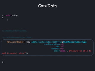 - (void
{
[
!
initWithContentsOfURL
!
initWithManagedObjectModel
!
!
!
!
!
!
!
!
}
CoreData
- (void)setUp
{
!
!
!
!
!
!
!
!
!
!
XCTAssertNotNil([psc addPersistentStoreWithType:NSInMemoryStoreType
configuration:nil
URL:nil
options:nil
error:NULL], @"Should be able to
add in-memory store”);
!
!
!
}
 