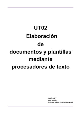 UT02
Elaboración
de
documentos y plantillas
mediante
procesadores de texto
Módulo: AIF
Ciclo: SMR 1A
Profesora: Carmen Esther Rivero Ferrera
 