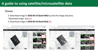 A guide to using satellite/microsatellite data
Diwata
3. Download image in 2018-04-19 (band NIR) by click the image and press
“download image” icon (c).
4. Download image in 2018-04-19 (band Red) (d).
c
d
 
