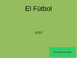 El Fútbol


   UT07




            By: Daniel Soto Liborio
 