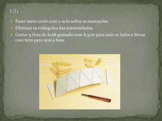 UT1Fazer meio-corte com x-acto sobre as marcações Eliminar os triângulos das extremidadesCortar 9 tiras de kraft gomado com 8,5cm para unir os lados e 8tiras com 6cm para unir a base
