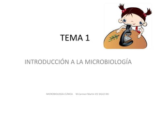 TEMA 1
INTRODUCCIÓN A LA MICROBIOLOGÍA
MICROBIOLOGÍA CLÍNICA M.Carmen Martín IES SIGLO XXI
 