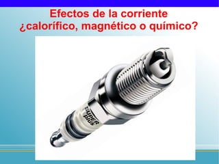 Efectos de la corriente
¿calorífico, magnético o químico?
 