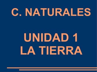 C. NATURALES  UNIDAD 1  LA TIERRA 