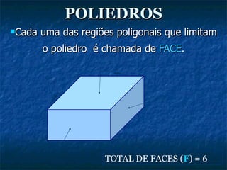 POLIEDROS Cada uma das regiões poligonais que limitam o poliedro  é chamada de  FACE . TOTAL DE FACES ( F ) = 6 