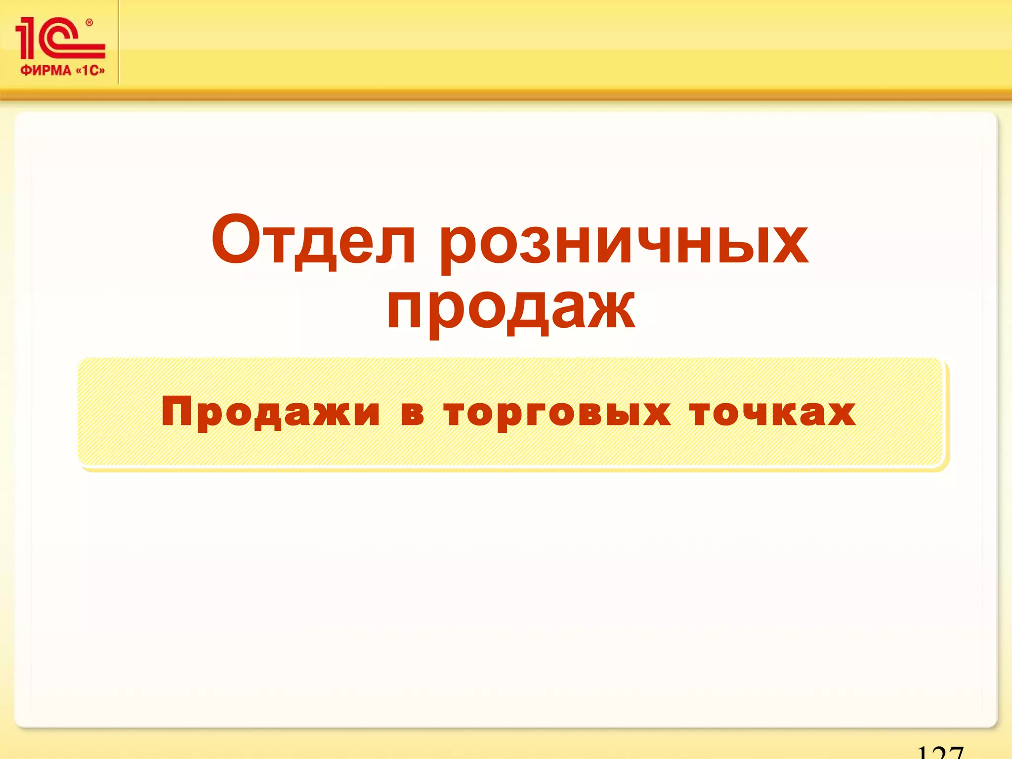 127 
Отдел розничных 
продаж 
Продажи вв ттооррггооввыыхх ттооччккаахх 
 