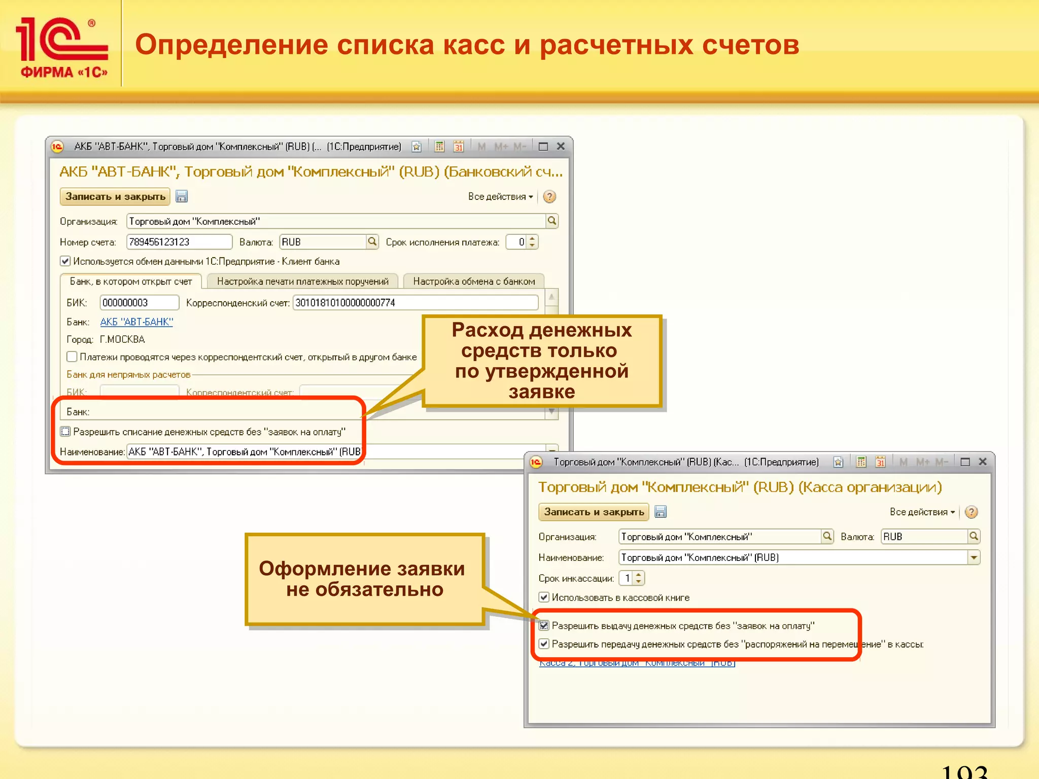 193 
Определение списка касс и расчетных счетов 
Расход денежных 
средств только 
по утвержденной 
Расход денежных 
средств только 
по утвержденной 
заявке 
заявке 
Оформление заявки 
не обязательно 
Оформление заявки 
не обязательно 
 