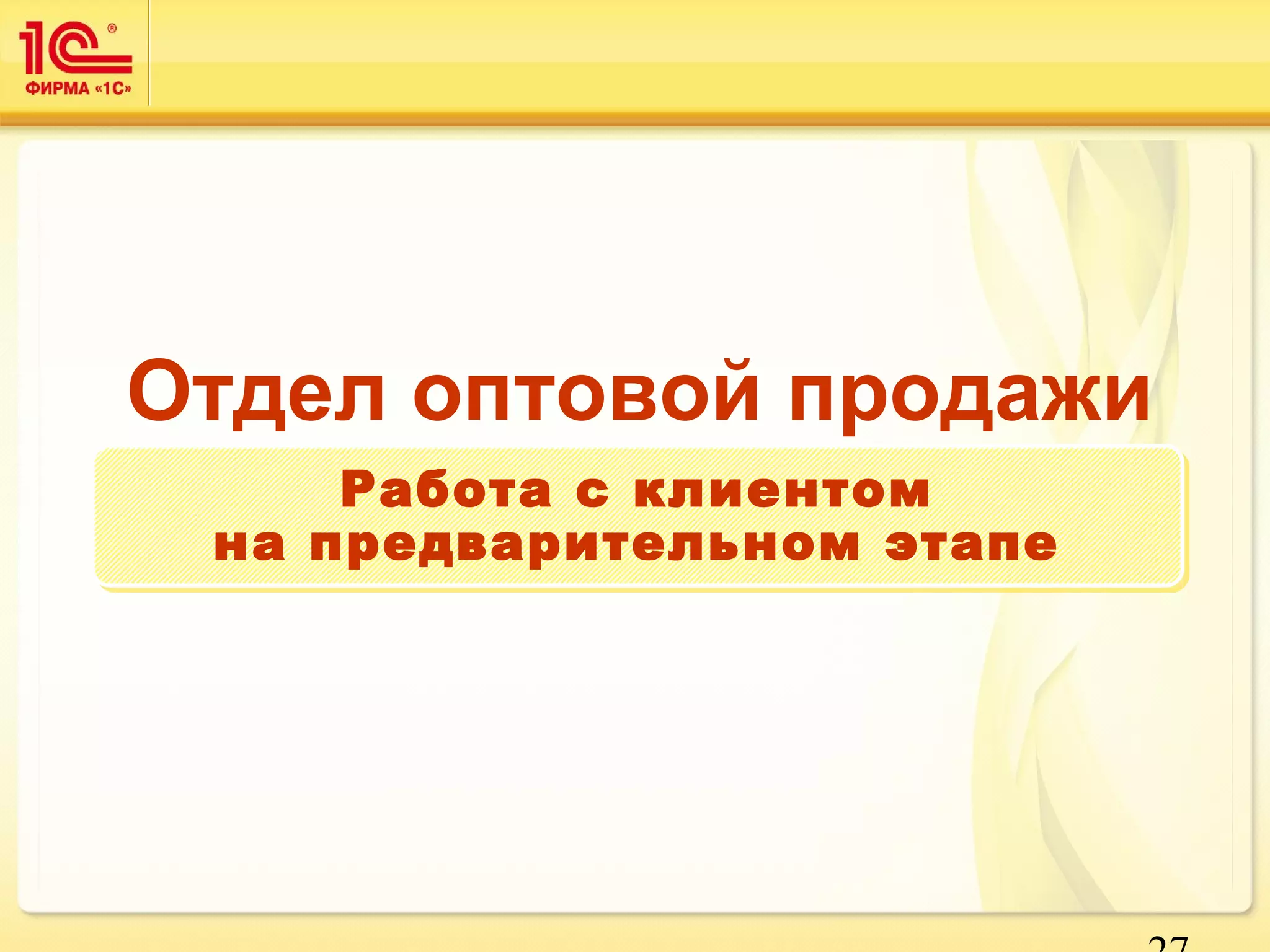 Отдел оптовой продажи 
27 
Работа с клиентом 
на предварительном этапе 
 