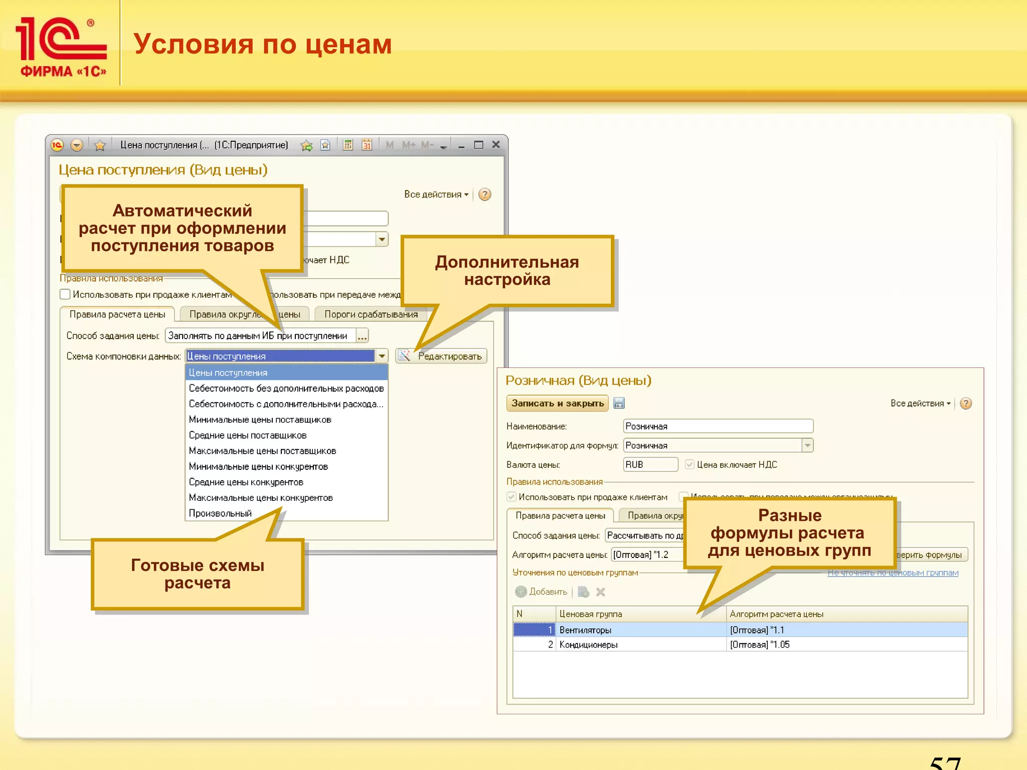 57 
Условия по ценам 
Автоматический 
Автоматический 
расчет при оформлении 
поступления товаров 
расчет при оформлении 
поступления товаров 
Готовые схемы 
Готовые схемы 
расчета 
расчета 
Дополнительная 
Дополнительная 
настройка 
настройка 
Разные 
Разные 
формулы расчета 
для ценовых групп 
формулы расчета 
для ценовых групп 
 