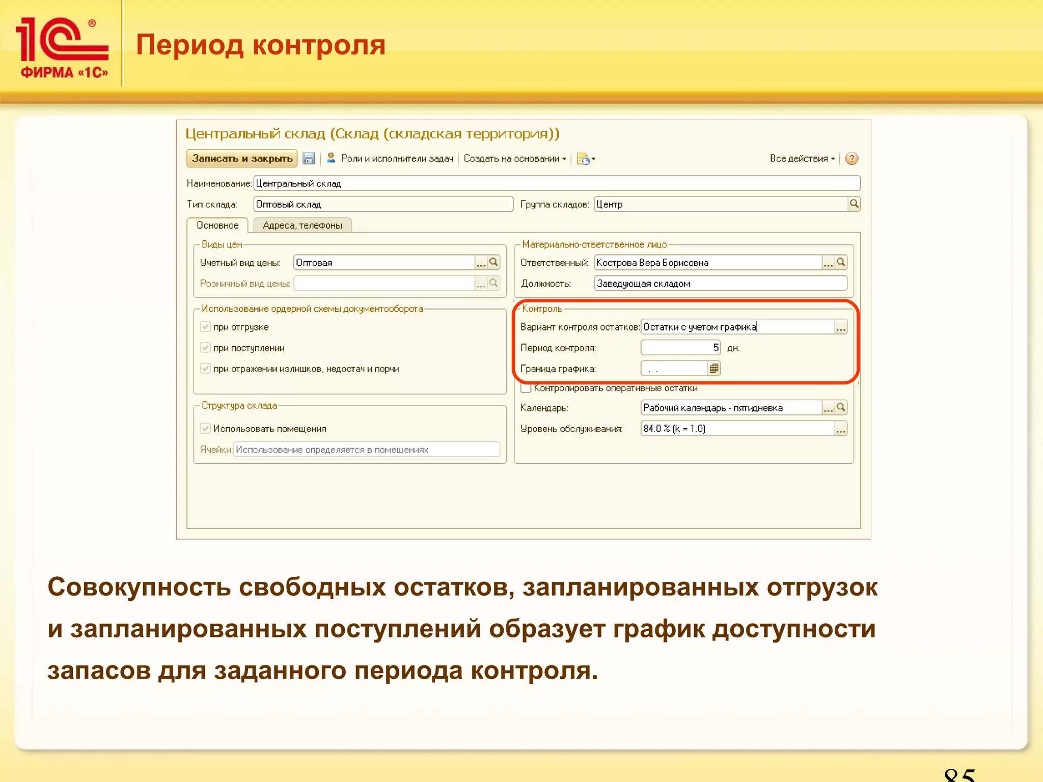 85 
Период контроля 
Совокупность свободных остатков, запланированных отгрузок 
и запланированных поступлений образует график доступности 
запасов для заданного периода контроля. 
 