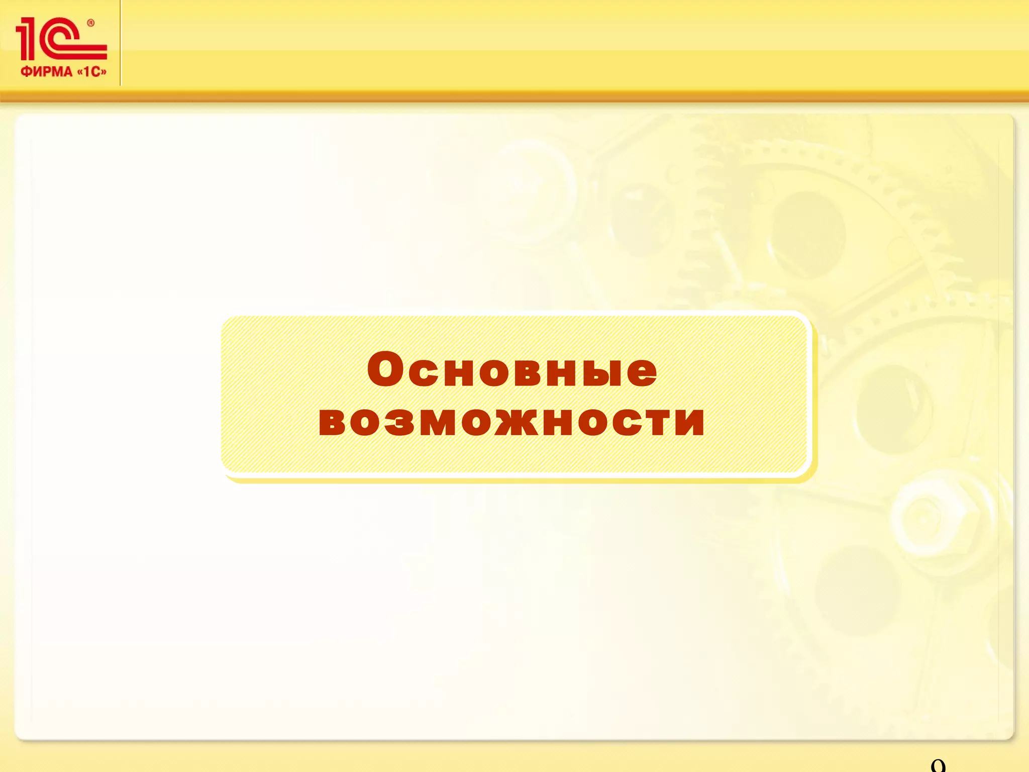 9 
Основные 
возможности 
 