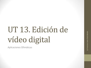 UT 13. Edición de




                          (c) Francisco Javier Rufo Mendo
vídeo digital
Aplicaciones Ofimáticas
 