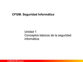 CFGM. Seguridad Informática

Unidad 1
Conceptos básicos de la seguridad
informática

 