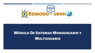 EDMODO – UENN
MÓDULO DE SISTEMAS MONOUSUARIO Y
MULTIUSUARIO
 