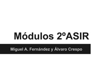 Módulos 2ºASIR
Miguel A. Fernández y Álvaro Crespo
 
