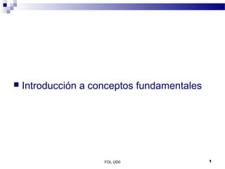 FOL UD0 1
 Introducción a conceptos fundamentales
 