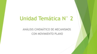 Unidad Temática N° 2
ANÁLISIS CINEMÁTICO DE MECANISMOS
CON MOVIMIENTO PLANO
 