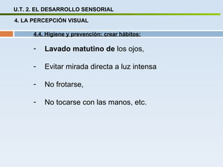 U.T. 2. EL DESARROLLO SENSORIAL 4. LA PERCEPCIÓN VISUAL 4.4. Higiene y prevención: crear hábitos: Lavado matutino de  los ojos, Evitar mirada directa a luz intensa No frotarse,  No tocarse con las manos, etc. 