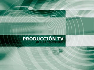 PRODUCCIÓN TV UT 2. LA TELEVISIÓN 