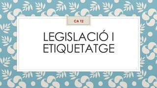 LEGISLACIÓ I
ETIQUETATGE
CA T2
1
 