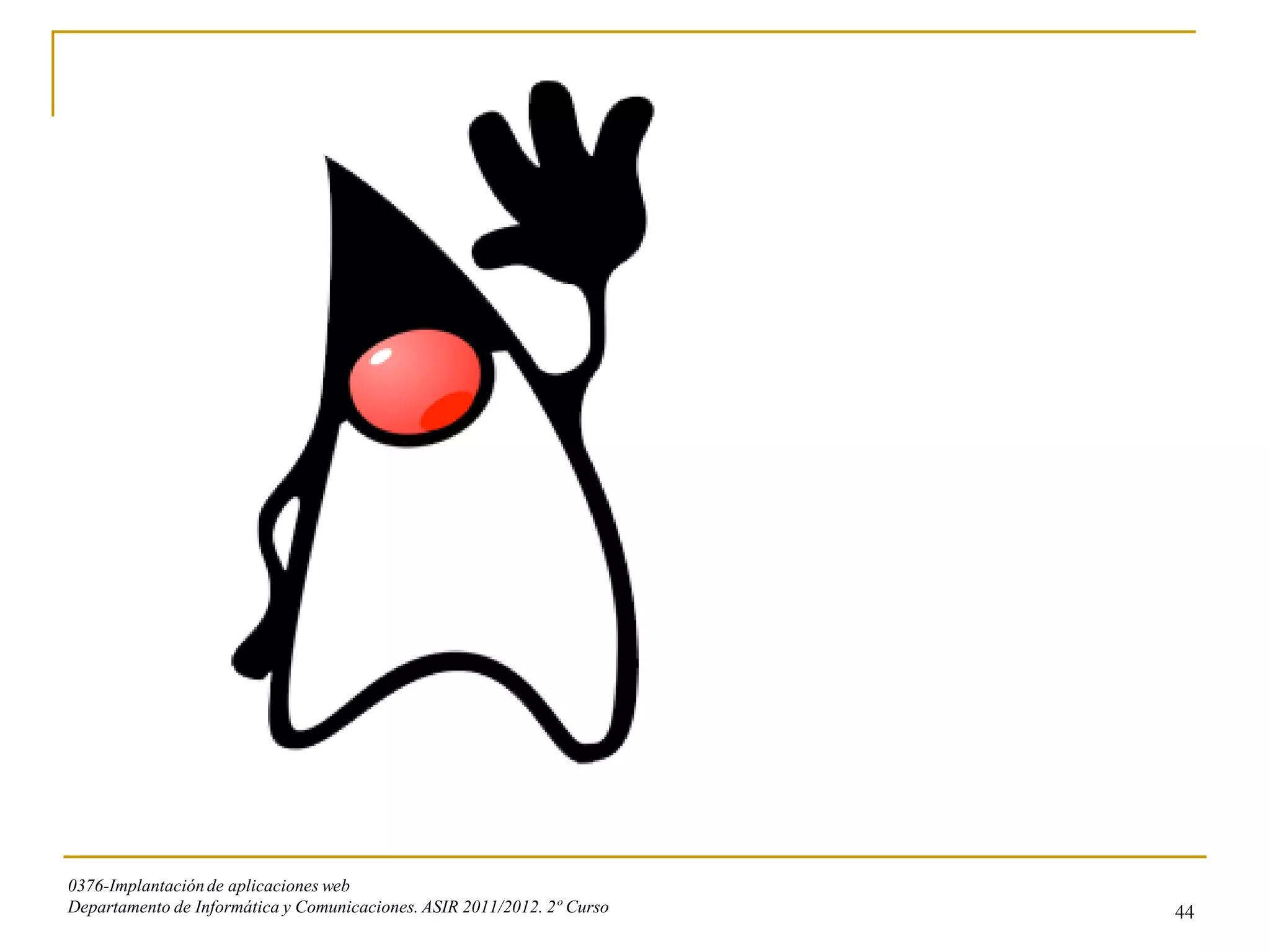 0376-Implantación de aplicaciones web
Departamento de Informática y Comunicaciones. ASIR 2011/2012. 2º Curso   44
 