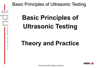 Basic Principles of Ultrasonic Testing
Krautkramer NDT Ultrasonic Systems
Basic Principles of
Ultrasonic Testing
Theory and Practice
 