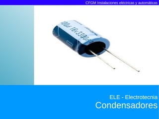 CFGM Instalaciones eléctricas y automáticas




              ELE - Electrotecnia
     Condensadores
 