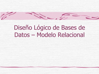Diseño Lógico de Bases de
Datos – Modelo Relacional
 