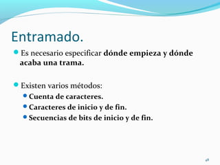 Entramado. Es necesario especificar  dónde empieza y dónde acaba una trama. Existen varios métodos: Cuenta de caracteres. Caracteres de inicio y de fin.  Secuencias de bits de inicio y de fin. 