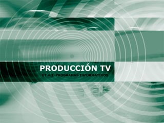PRODUCCIÓN TV UT 4.3. PROGRAMAS INFORMATIVOS 