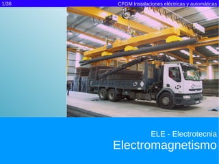 1/36   CFGM Instalaciones eléctricas y automáticas




                     ELE - Electrotecnia
       Electromagnetismo
 