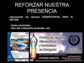 REFORZAR NUESTRA
PRESENCIA
Aprovechar las épocas SIGNIFICATIVAS PARA EL
SECTOR:
• Ferias sectoriales
• Días del calendario puntuales, etc.
 