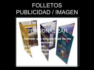 FOLLETOS
PUBLICIDAD / IMAGEN
PERSONALIZAR
:
Atender a la singularidad de los
sectores:
• casas ecológicas,
• energías alternativas,
• agricultura ecológica.
 