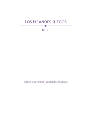 LOS	
  GRANDES	
  JUEGOS	
  
UT.	
  5.	
  
JUEGOS	
  Y	
  ACTIVIDADES	
  FÍSICO	
  RECREATIVAS	
  
	
  
ð
 
