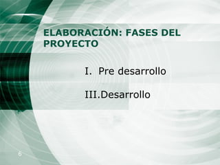 ELABORACIÓN: FASES DEL PROYECTO  Pre desarrollo Desarrollo 