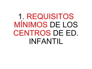 1. REQUISITOS
MÍNIMOS DE LOS
CENTROS DE ED.
INFANTIL
 