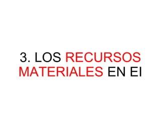 3. LOS RECURSOS
MATERIALES EN EI
 