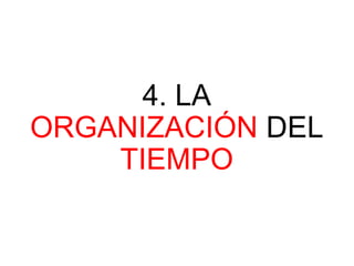 4. LA
ORGANIZACIÓN DEL
TIEMPO
 