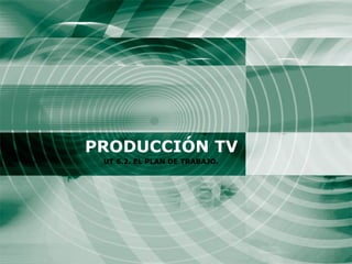 PRODUCCIÓN TV UT 6.2. EL PLAN DE TRABAJO. 