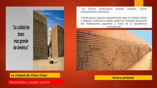 La ciudad de Chan Chan
Huaca pintada
PROFESORA: MAURA QUISPE