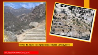 Ruinas de Apurlec complejo arqueológico Lambayeque
PROFESORA: MAURA QUISPE