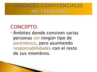 CONCEPTO: Ámbitos donde conviven varias personas  sin  ningún tipo de  parentesco , pero asumiendo  responsabilidades  con el resto de sus miembros. 