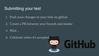 Submitting your test
1. Push your changes to your fork on github
2. Create a PR between your branch and master
3. Wait …
4...