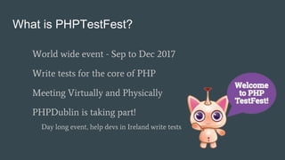 What is PHPTestFest?
World wide event - Sep to Dec 2017
Write tests for the core of PHP
Meeting Virtually and Physically
P...