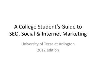 A College Student’s Guide to
SEO, Social & Internet Marketing
    University of Texas at Arlington
             2012 edition
 